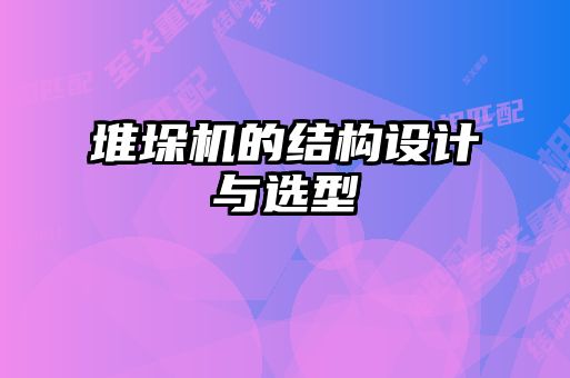 堆垛機的結(jié)構(gòu)設(shè)計與選型